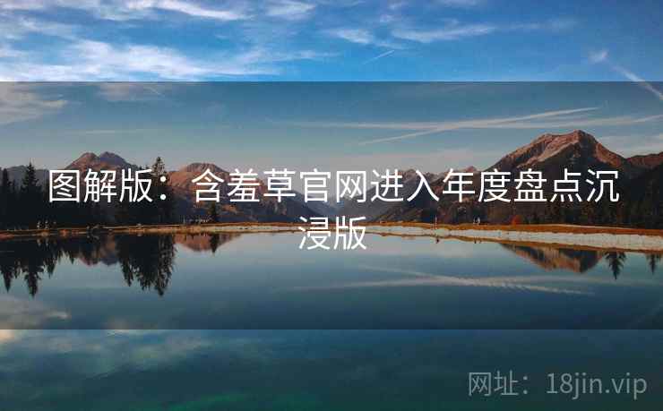 图解版：含羞草官网进入年度盘点沉浸版