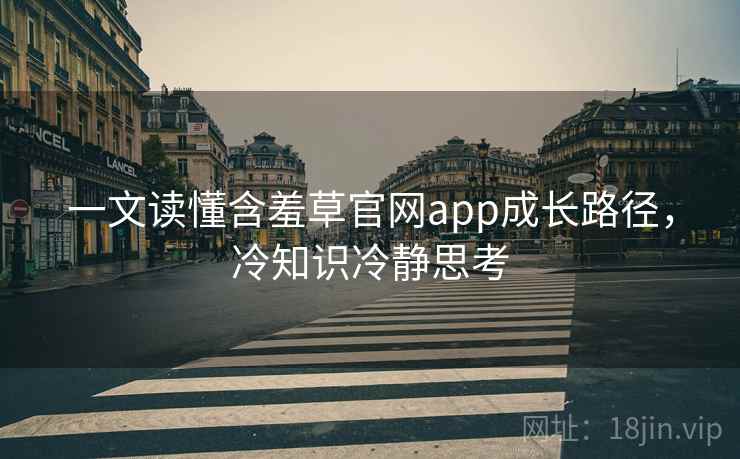 一文读懂含羞草官网app成长路径，冷知识冷静思考