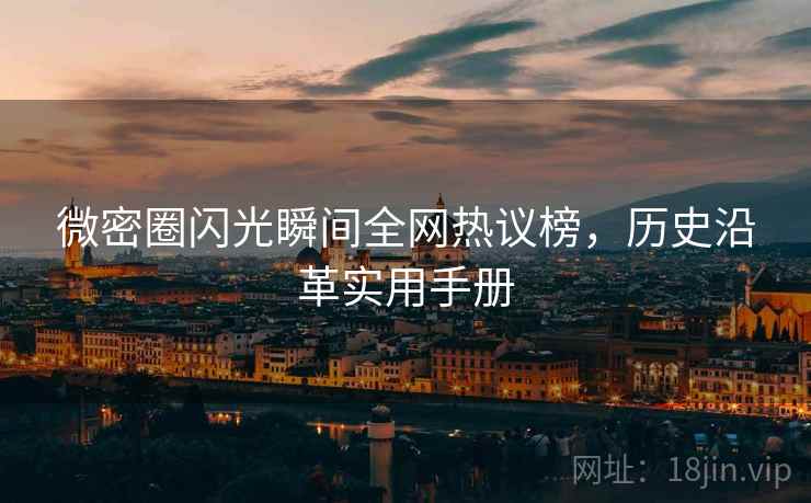 微密圈闪光瞬间全网热议榜，历史沿革实用手册