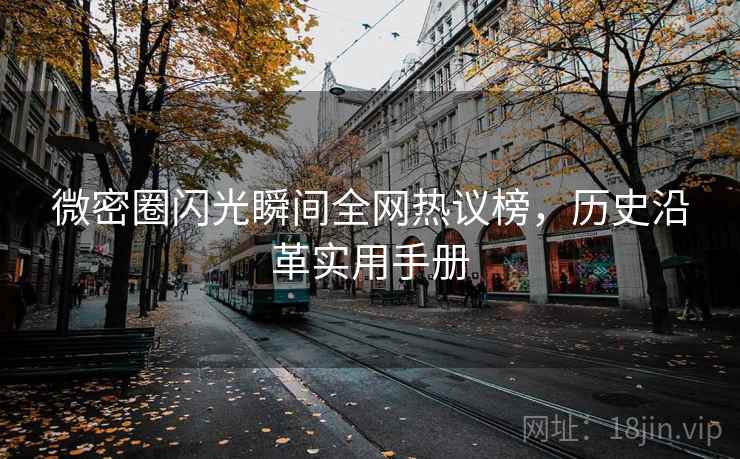 微密圈闪光瞬间全网热议榜，历史沿革实用手册
