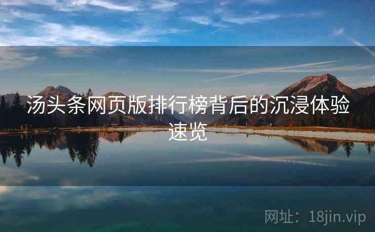 汤头条网页版排行榜背后的沉浸体验速览 汤头条网页版排行榜背后的沉浸体验速览