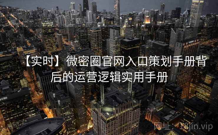 【实时】微密圈官网入口策划手册背后的运营逻辑实用手册 【实时】微密圈官网入口策划手册背后的运营逻辑实用手册