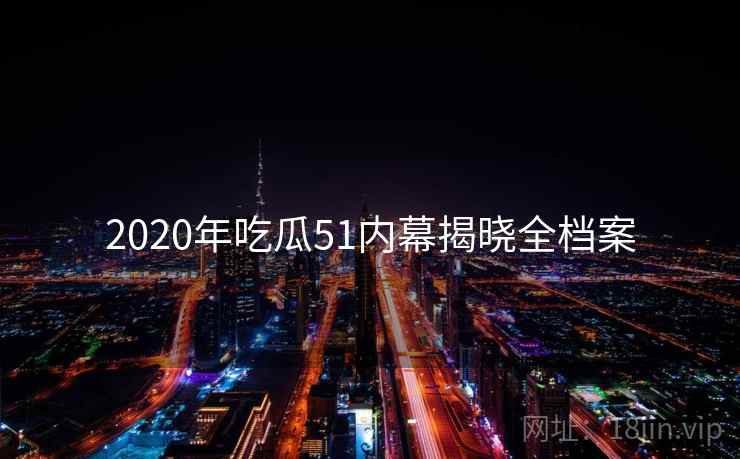 2020年吃瓜51内幕揭晓全档案