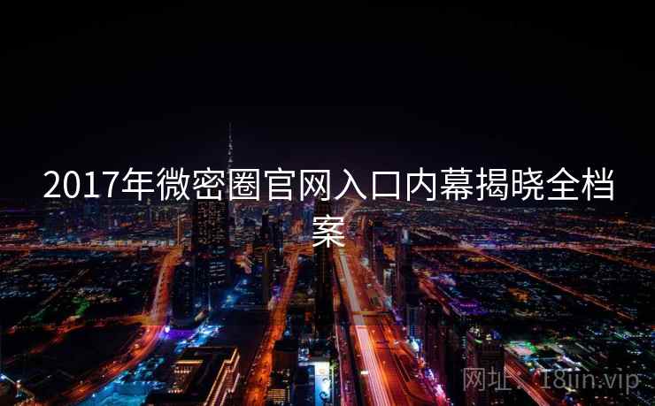 2017年微密圈官网入口内幕揭晓全档案