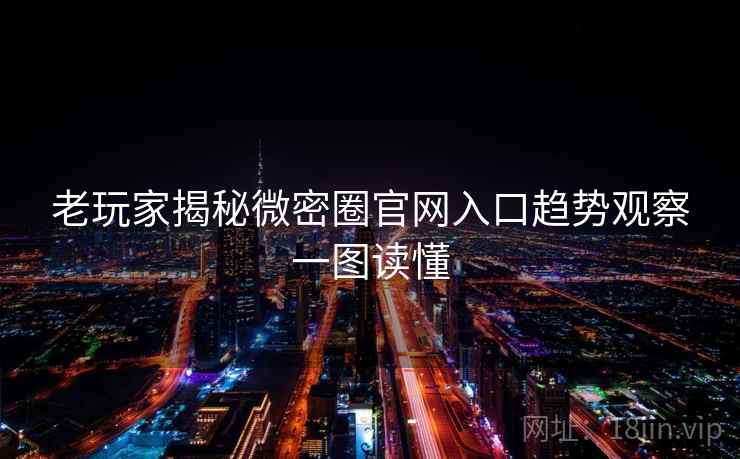 老玩家揭秘微密圈官网入口趋势观察一图读懂