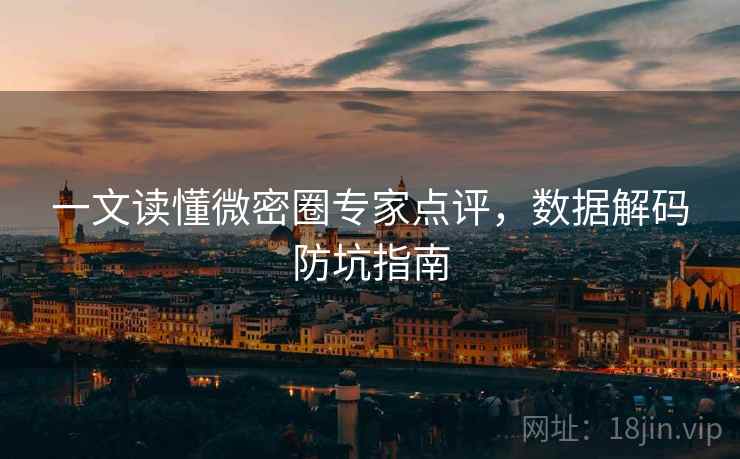 一文读懂微密圈专家点评，数据解码防坑指南