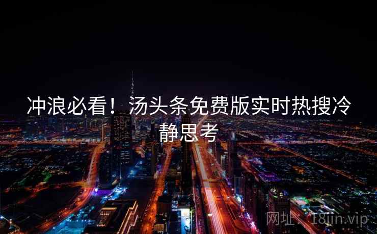 冲浪必看！汤头条免费版实时热搜冷静思考